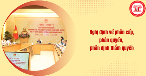 CẬP NHẬT: 28 Nghị định về phân quyền, phân cấp; phân định thẩm quyền trong các lĩnh vực